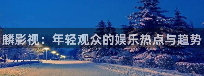 超碰成人在线网站：麟影视：年轻观众的娱乐热点与趋势