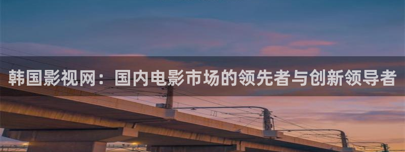 超碰在线操：韩国影视网：国内电影市场的领先者与创新领导者