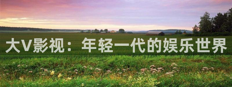 超碰男女：大V影视：年轻一代的娱乐世界