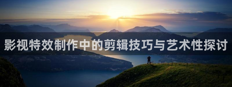 超碰国产一区：影视特效制作中的剪辑技巧与艺术性探讨