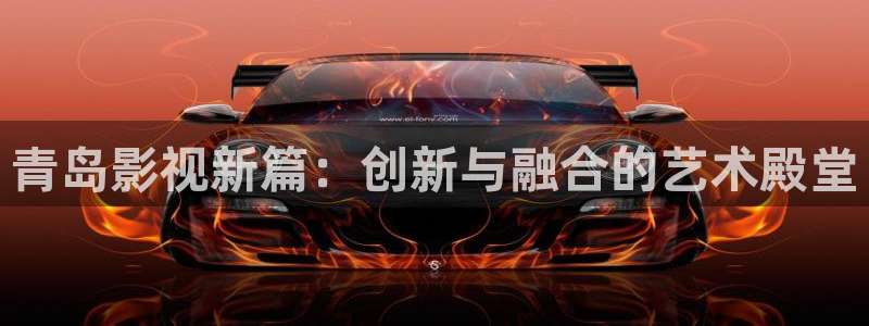 超碰在线观看亚洲：青岛影视新篇：创新与融合的艺术殿堂