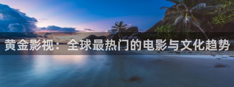 超碰97在线：黄金影视：全球最热门的电影与文化趋势