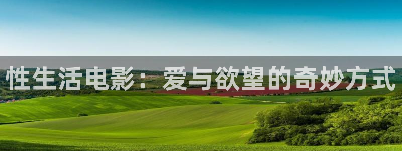 在线超碰欧美：性生活电影：爱与欲望的奇妙方式