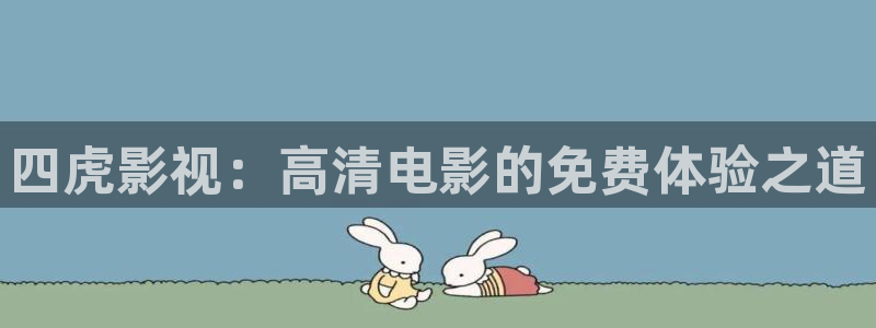 97超碰人人爽：四虎影视：高清电影的免费体验之道